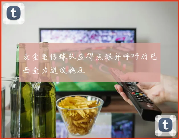 麦金坚信球队应得点球并呼吁对巴西全力进攻施压