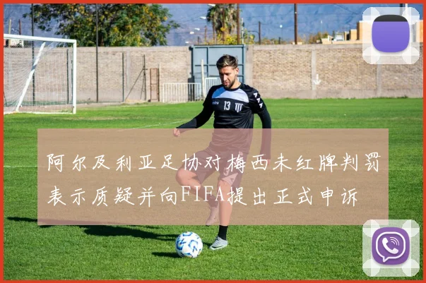 阿尔及利亚足协对梅西未红牌判罚表示质疑并向FIFA提出正式申诉