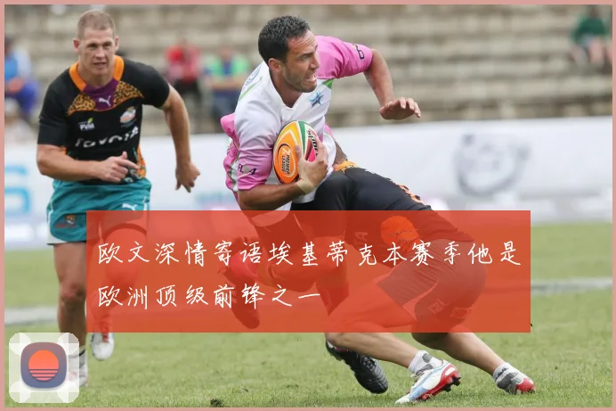 欧文深情寄语埃基蒂克本赛季他是欧洲顶级前锋之一