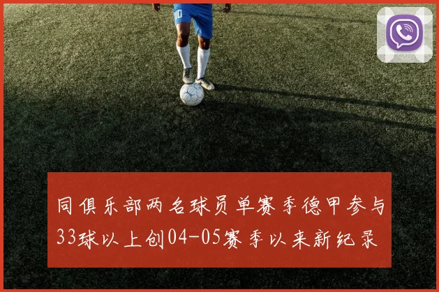 同俱乐部两名球员单赛季德甲参与33球以上创04-05赛季以来新纪录