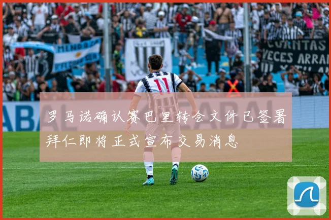 罗马诺确认赛巴里转会文件已签署拜仁即将正式宣布交易消息