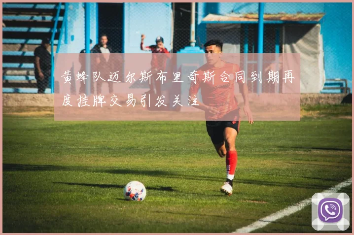 黄蜂队迈尔斯布里奇斯合同到期再度挂牌交易引发关注