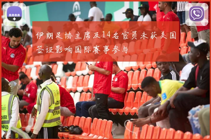 伊朗足协主席及14名官员未获美国签证影响国际赛事参与