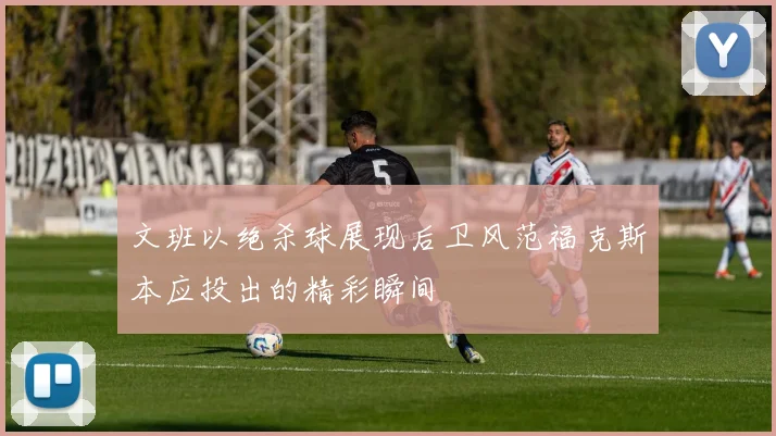 文班以绝杀球展现后卫风范福克斯本应投出的精彩瞬间