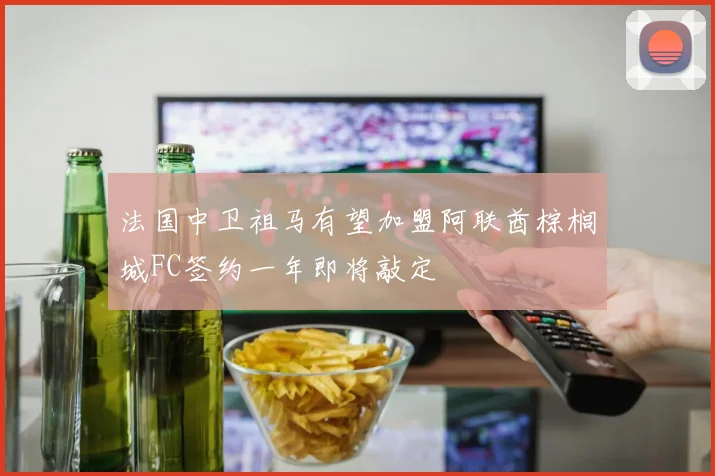 法国中卫祖马有望加盟阿联酋棕榈城FC签约一年即将敲定